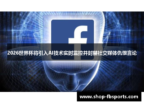 2026世界杯将引入AI技术实时监控并封禁社交媒体仇恨言论