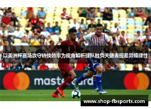 以美洲杯赛场攻守转换效率为视角解析球队胜负关键表现差异规律性 以美洲杯赛场攻守转换效率为视角解析球队胜负关键表现差异规律性