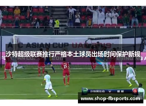 沙特超级联赛推行严格本土球员出场时间保护新规 沙特超级联赛推行严格本土球员出场时间保护新规