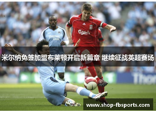 米尔纳免签加盟布莱顿开启新篇章 继续征战英超赛场 米尔纳免签加盟布莱顿开启新篇章 继续征战英超赛场