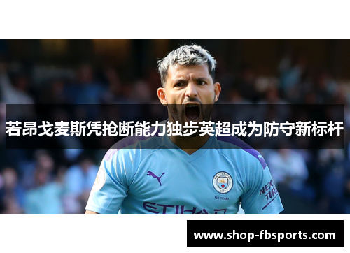 若昂戈麦斯凭抢断能力独步英超成为防守新标杆 若昂戈麦斯凭抢断能力独步英超成为防守新标杆