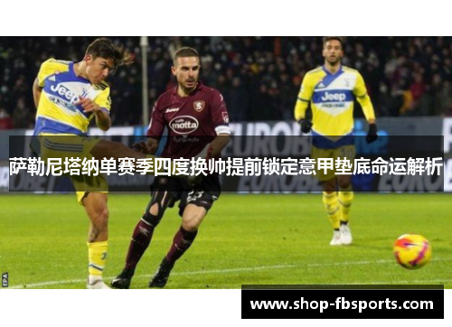 萨勒尼塔纳单赛季四度换帅提前锁定意甲垫底命运解析