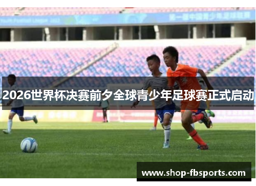 2026世界杯决赛前夕全球青少年足球赛正式启动