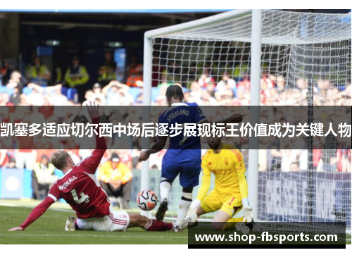 凯塞多适应切尔西中场后逐步展现标王价值成为关键人物