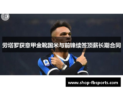 劳塔罗获意甲金靴国米与前锋续签顶薪长期合同