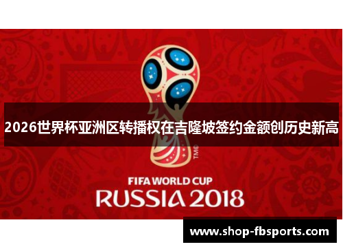 2026世界杯亚洲区转播权在吉隆坡签约金额创历史新高 2026世界杯亚洲区转播权在吉隆坡签约金额创历史新高