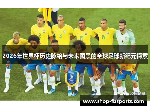 2026年世界杯历史脉络与未来图景的全球足球新纪元探索 2026年世界杯历史脉络与未来图景的全球足球新纪元探索