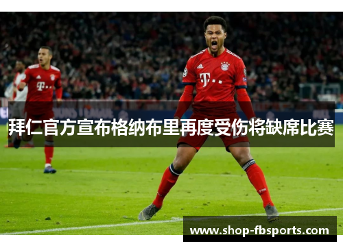 拜仁官方宣布格纳布里再度受伤将缺席比赛 拜仁官方宣布格纳布里再度受伤将缺席比赛