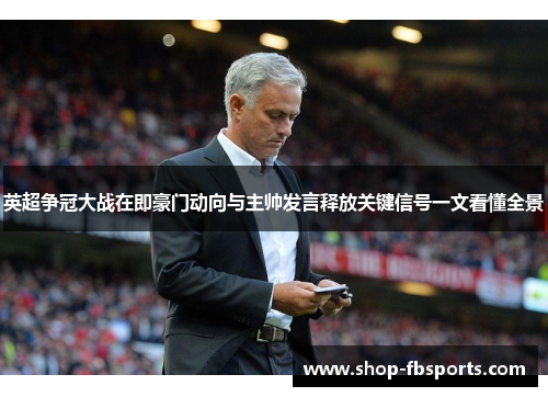 英超争冠大战在即豪门动向与主帅发言释放关键信号一文看懂全景 英超争冠大战在即豪门动向与主帅发言释放关键信号一文看懂全景