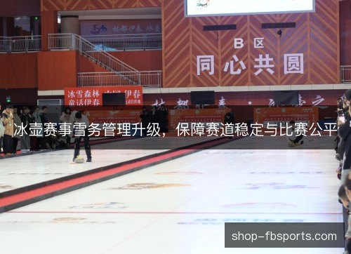 冰壶赛事雪务管理升级,保障赛道稳定与比赛公平 冰壶赛事雪务管理升级,保障赛道稳定与比赛公平