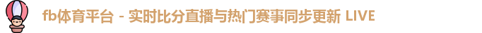 fb体育平台 - 实时比分直播与热门赛事同步更新 LIVE